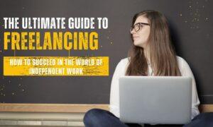 The Ultimate Guide to Freelancing: How to Succeed in the World of Independent Work
