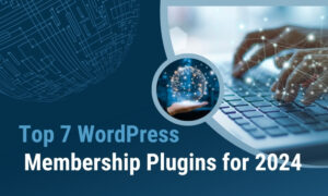 Top 7 WordPress Membership Plugins to Increase the Functionality of Your Website in 2024